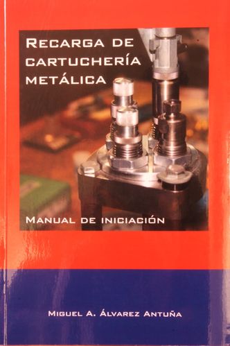 RECARGA DE CARTUCHERIA METALICA   Manual de Iniciacion - Autor: Miguel A. Antúñez